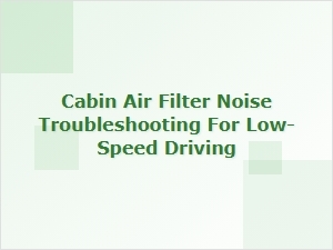 Cabin Air Filter Noise Troubleshooting During Low-Speed Driving