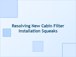 Resolving Squeaks After a New Cabin Filter Install