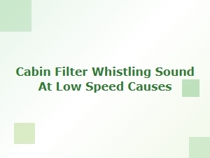 Why Your Cabin Air Filter Whistles at Low Speed