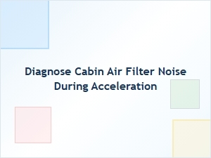 Diagnosing Acceleration Noise From Cabin Air Filters