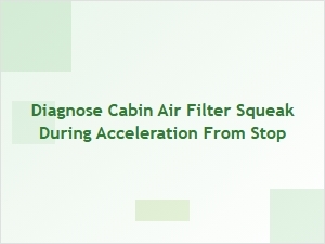 Diagnosing a Cabin Air Filter Squeak During Acceleration