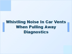 Diagnosing Whistling From Vents When Pulling Away
