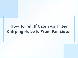 Diagnosing Chirping Cabin Noise Fan or Filter